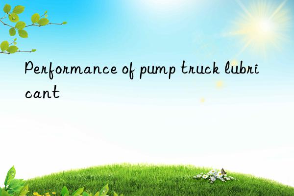 Performance of pump truck lubricant