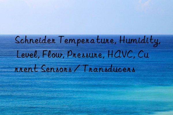 Schneider Temperature, Humidity, Level, Flow, Pressure, HAVC, Current Sensors / Transducers