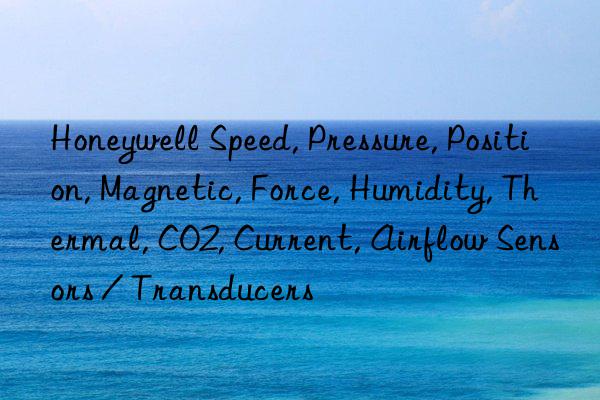 Honeywell Speed, Pressure, Position, Magnetic, Force, Humidity, Thermal, CO2, Current, Airflow Sensors / Transducers