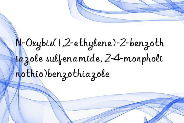 N-Oxybis(1,2-ethylene)-2-benzothiazole sulfenamide, 2-4-morpholinothio)benzothiazole