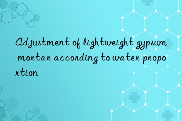 Adjustment of lightweight gypsum mortar according to water proportion