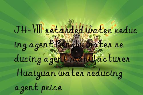 JH-Ⅷ retarded water reducing agent Bengbu water reducing agent manufacturer Huaiyuan water reducing agent price