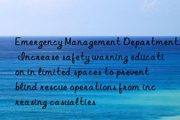 Emergency Management Department: Increase safety warning education in limited spaces to prevent blind rescue operations from increasing casualties