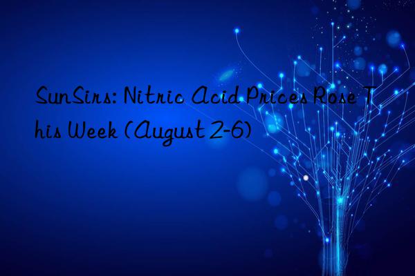 SunSirs: Nitric Acid Prices Rose This Week (August 2-6)