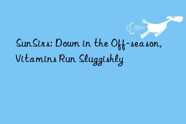 SunSirs: Down in the Off-season, Vitamins Run Sluggishly