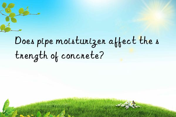 Does pipe moisturizer affect the strength of concrete?