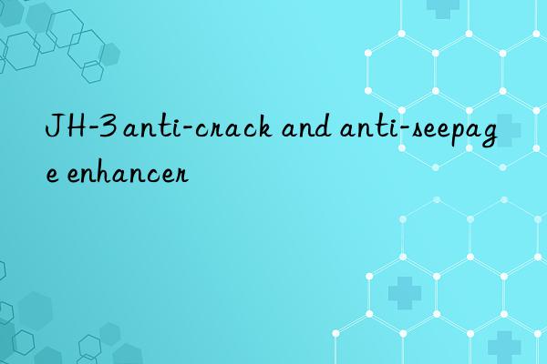 JH-3 anti-crack and anti-seepage enhancer