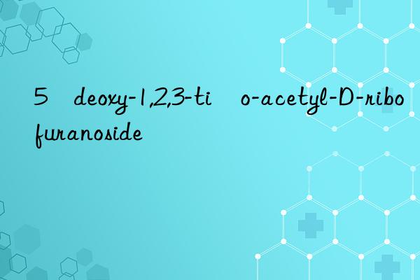 5–deoxy-1,2,3-ti–o-acetyl-D-ribofuranoside