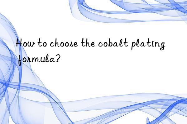 How to choose the cobalt plating formula?