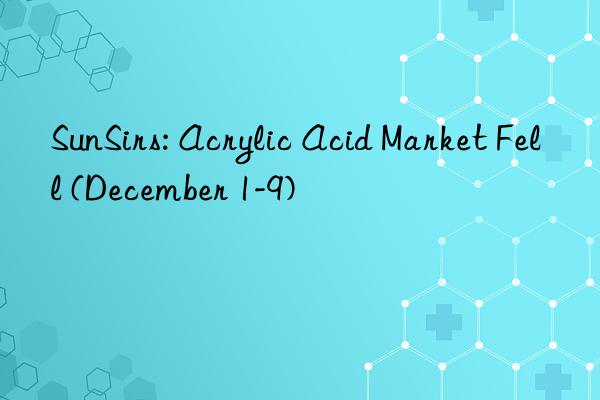 SunSirs: Acrylic Acid Market Fell (December 1-9)