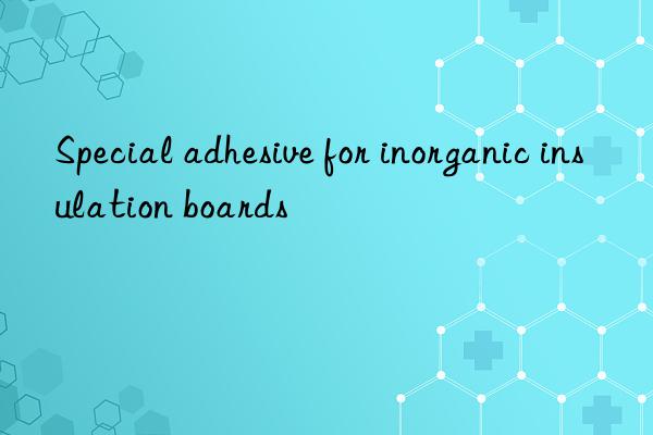 Special adhesive for inorganic insulation boards