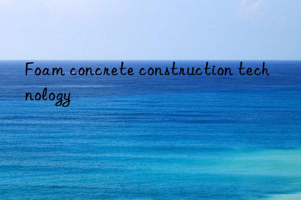 Foam concrete construction technology