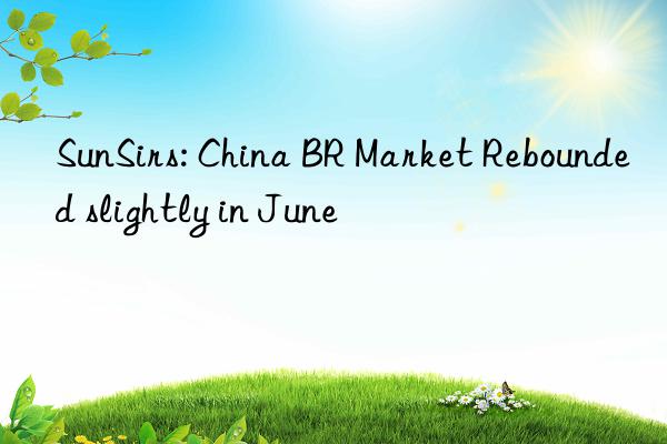 SunSirs: China BR Market Rebounded slightly in June