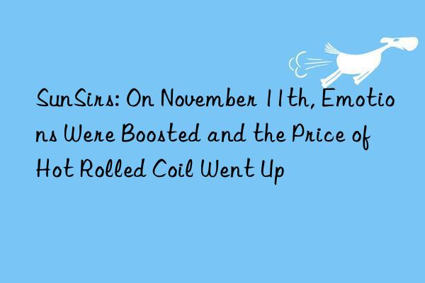 SunSirs: On November 11th, Emotions Were Boosted and the Price of Hot Rolled Coil Went Up