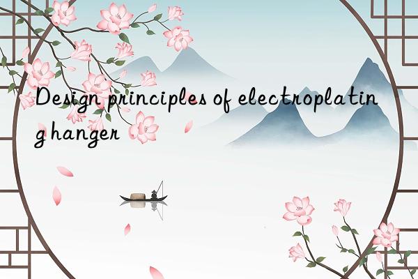 Design principles of electroplating hanger