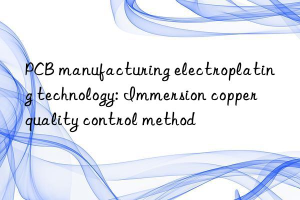 PCB manufacturing electroplating technology: Immersion copper quality control method