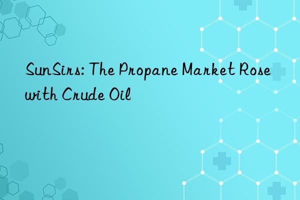 SunSirs: The Propane Market Rose with Crude Oil