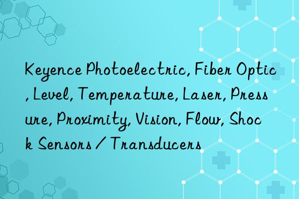 Keyence Photoelectric, Fiber Optic, Level, Temperature, Laser, Pressure, Proximity, Vision, Flow, Shock Sensors / Transducers