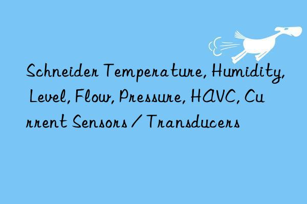 Schneider Temperature, Humidity, Level, Flow, Pressure, HAVC, Current Sensors / Transducers