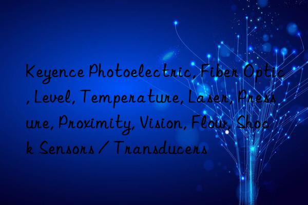 Keyence Photoelectric, Fiber Optic, Level, Temperature, Laser, Pressure, Proximity, Vision, Flow, Shock Sensors / Transducers