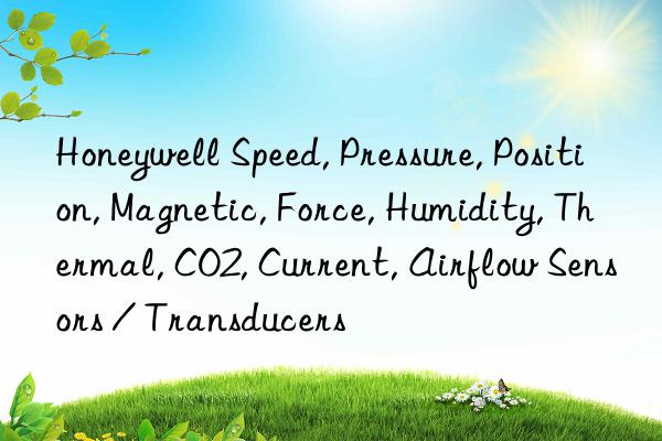 Honeywell Speed, Pressure, Position, Magnetic, Force, Humidity, Thermal, CO2, Current, Airflow Sensors / Transducers