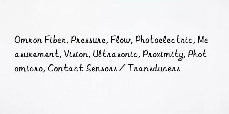 Omron Fiber, Pressure, Flow, Photoelectric, Measurement, Vision, Ultrasonic, Proximity, Photomicro, Contact Sensors / Transducers