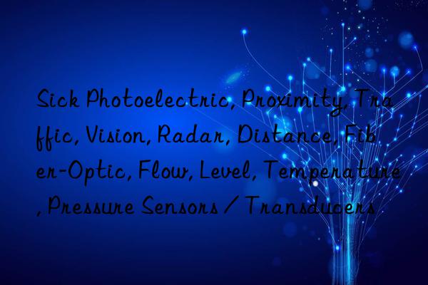 Sick Photoelectric, Proximity, Traffic, Vision, Radar, Distance, Fiber-Optic, Flow, Level, Temperature, Pressure Sensors / Transducers