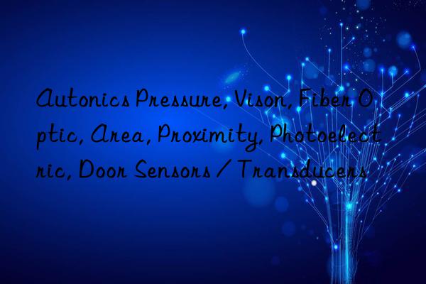 Autonics Pressure, Vison, Fiber Optic, Area, Proximity, Photoelectric, Door Sensors / Transducers