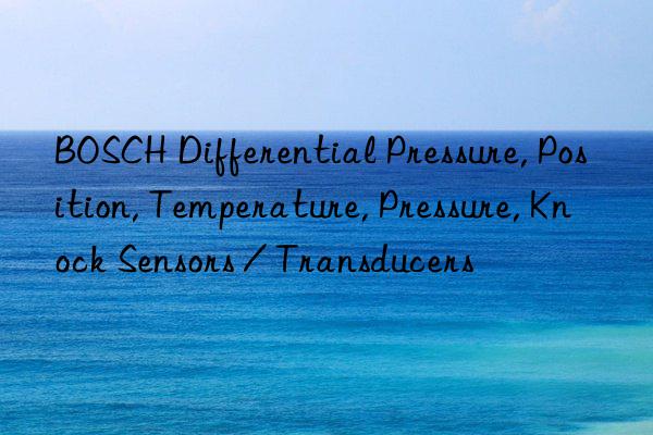 BOSCH Differential Pressure, Position, Temperature, Pressure, Knock Sensors / Transducers