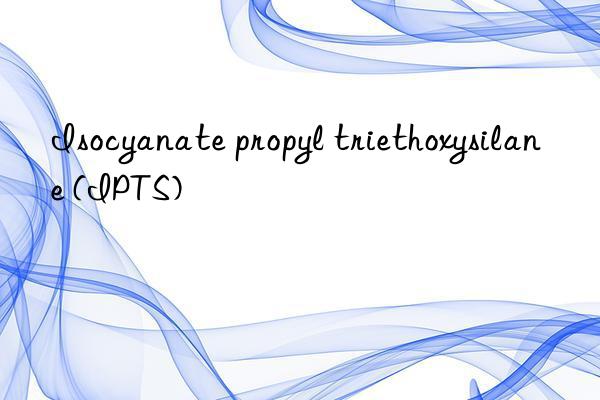 Isocyanate propyl triethoxysilane (IPTS)