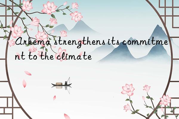 Arkema strengthens its commitment to the climate