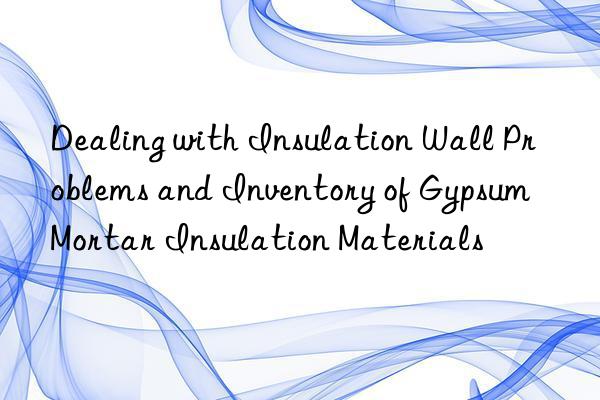 Dealing with Insulation Wall Problems and Inventory of Gypsum Mortar Insulation Materials