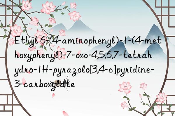 Ethyl 6-(4-aminophenyl)-1-(4-methoxyphenyl)-7-oxo-4,5,6,7-tetrahydro-1H-pyrazolo[3,4-c]pyridine-3-carboxylate