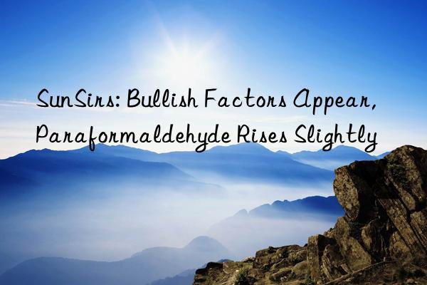 SunSirs: Bullish Factors Appear, Paraformaldehyde Rises Slightly