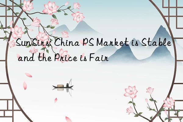 SunSirs: China PS Market is Stable and the Price is Fair