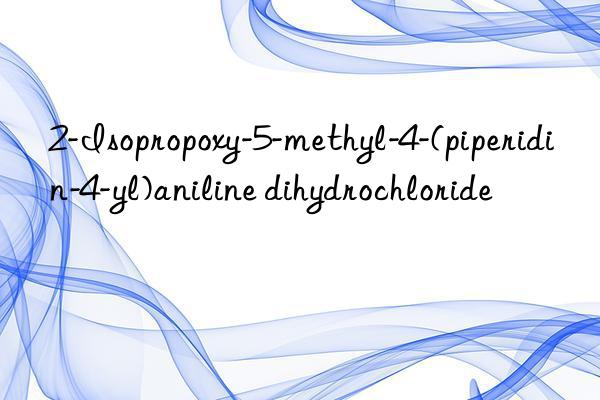 2-Isopropoxy-5-methyl-4-(piperidin-4-yl)aniline dihydrochloride