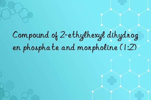 Compound of 2-ethylhexyl dihydrogen phosphate and morpholine (1:2)