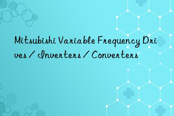 Mitsubishi Variable Frequency Drives / Inverters / Converters