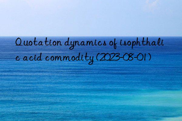 Quotation dynamics of isophthalic acid commodity (2023-08-01)