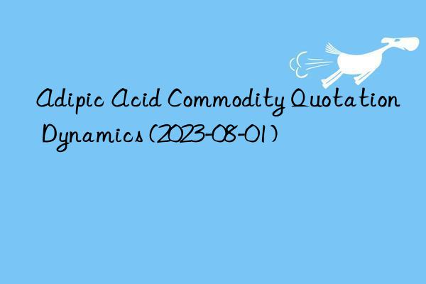 Adipic Acid Commodity Quotation Dynamics (2023-08-01)