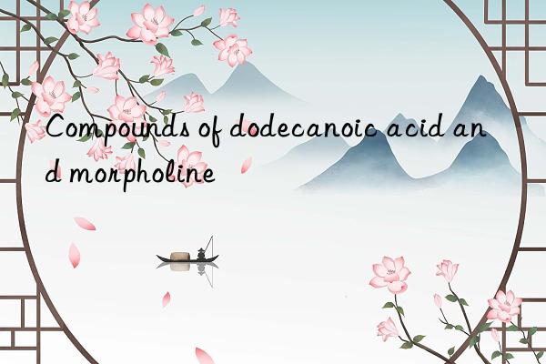 Compounds of dodecanoic acid and morpholine