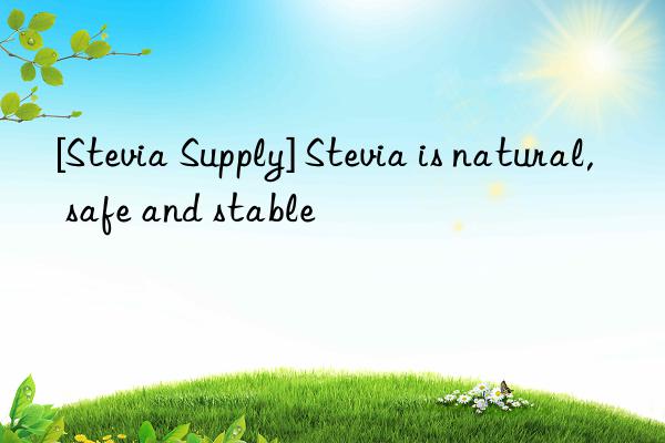 [Stevia Supply] Stevia is natural, safe and stable