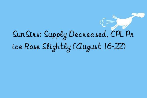 SunSirs: Supply Decreased, CPL Price Rose Slightly (August 16-22)