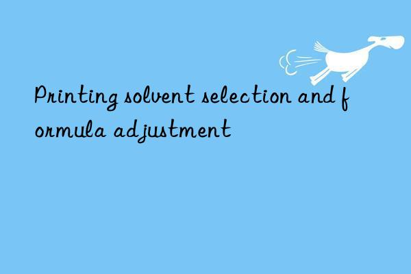 Printing solvent selection and formula adjustment