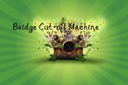 Bridge Cut-off Machine