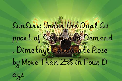 SunSirs: Under the Dual Support of Supply and Demand, Dimethyl Carbonate Rose by More Than 25% in Four Days