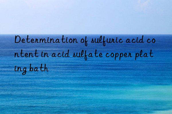 Determination of sulfuric acid content in acid sulfate copper plating bath