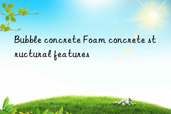 Bubble concrete Foam concrete structural features