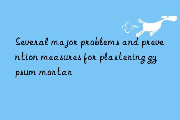 Several major problems and prevention measures for plastering gypsum mortar