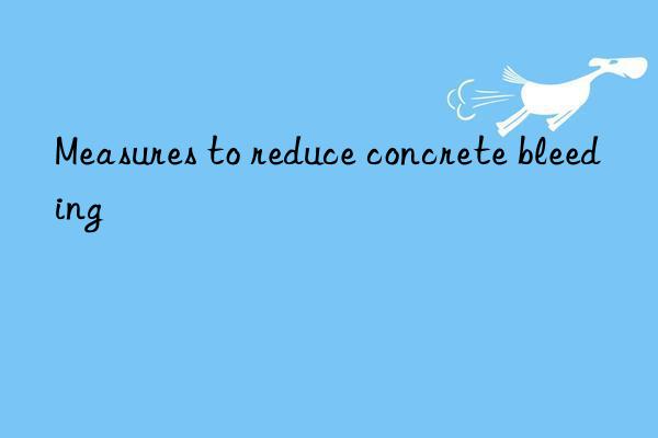 Measures to reduce concrete bleeding